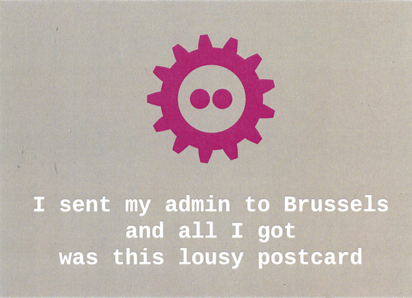 Das Logo des Fosdem -- eine Art Zahnrad mit zwei angedeuteten Augen in der Mitte -- über dem Schriftzug "I sent my admin to Brussels and all I got was this lousy postcard" in einer Festbreitenschrift geschrieben