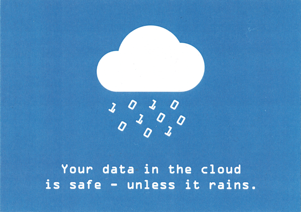 Eine blaue Karte mit einer ikonisierten Wolke, aus der 1 und 0 regnet. Darunter steht in einer monospaced Font "Your data in the cloud is safe - unless it rains."