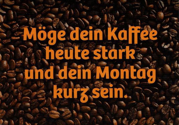 Eine Postkarte. Im Hintergrund iseht man ungemahlene Kaffeebohnen in Braun- und Schwarztönen. – sieht anregend aus. Davor steht in einer Orange-Roten Schrift: »Möge dein Kaffee heute stark und dein Montag kurz sein«