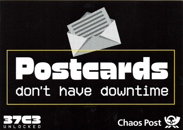Eine schwarze Karte mit einem stilisierten Briefumschlag und einen Rahmen. Im Rahmen steht: »Postcards don't have downtime«. Dazu in der linken unteren Ecke ein Logo vom 37c3 und auf der anderen Seite das der Chaos Post